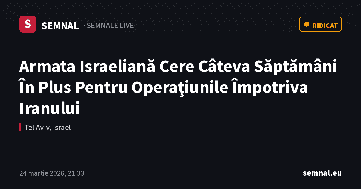 Armata Israeliană Cere Câteva Săptămâni În Plus Pentru Operaţiunile Împotriva Iranului — Semnale