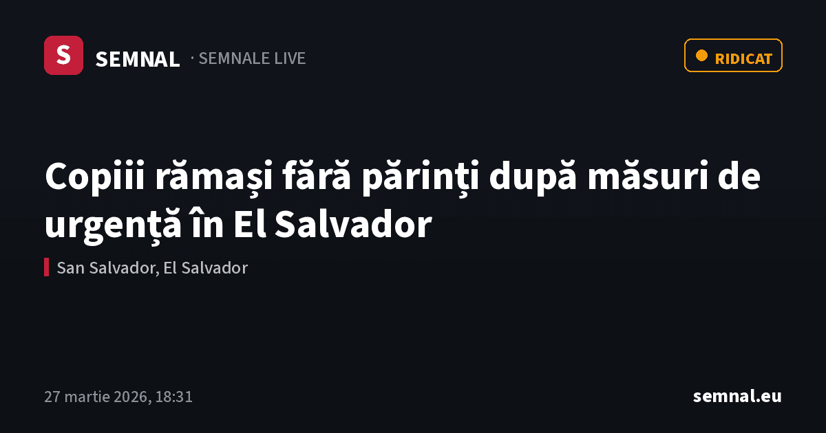 Copiii rămași fără părinți după măsuri de urgență în El Salvador — Semnale