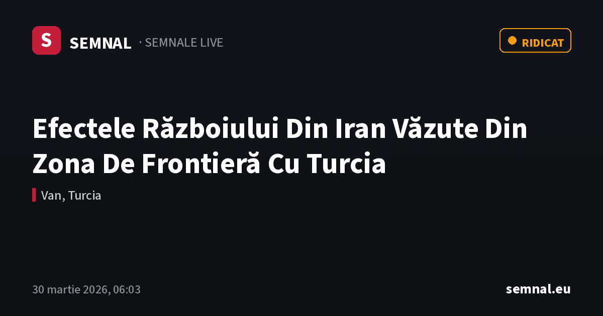 Efectele Războiului Din Iran Văzute Din Zona De Frontieră Cu Turcia — Semnale
