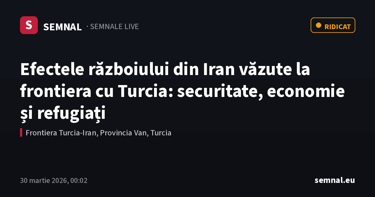 Efectele războiului din Iran văzute la frontiera cu Turcia: securitate, economie și refugiați — Semnale