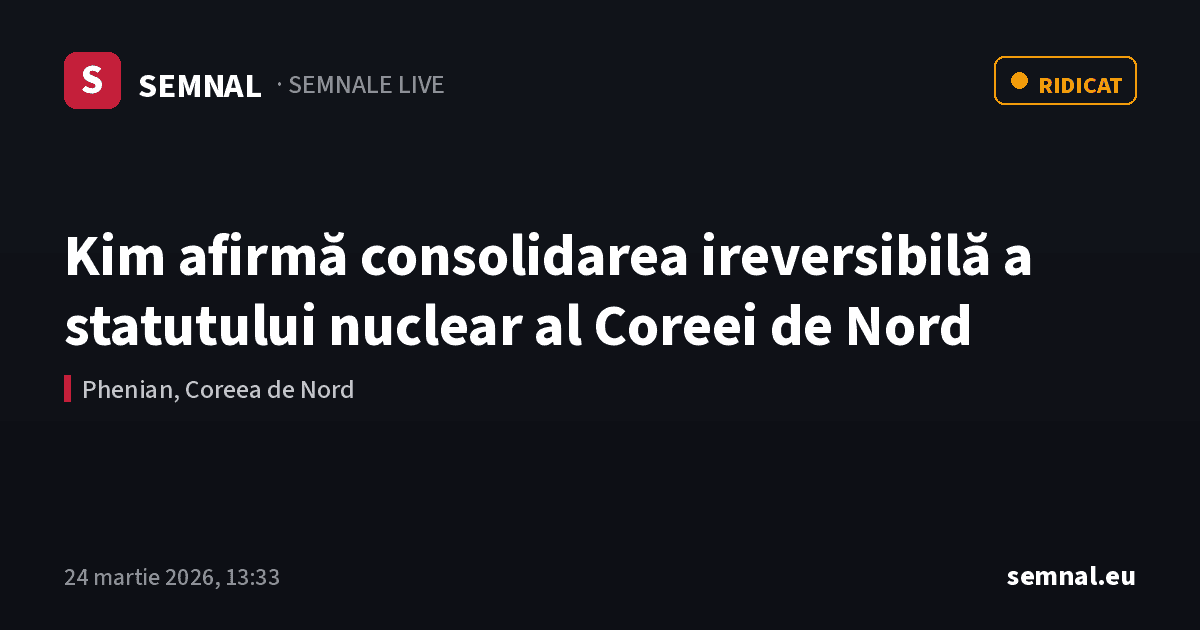 Kim afirmă consolidarea ireversibilă a statutului nuclear al Coreei de Nord — Semnale