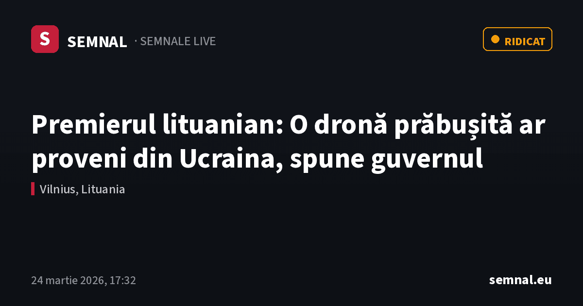 Premierul lituanian: O dronă prăbușită ar proveni din Ucraina, spune guvernul — Semnale