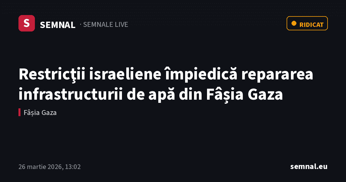 Restricţii israeliene împiedică repararea infrastructurii de apă din Fâșia Gaza — Semnale