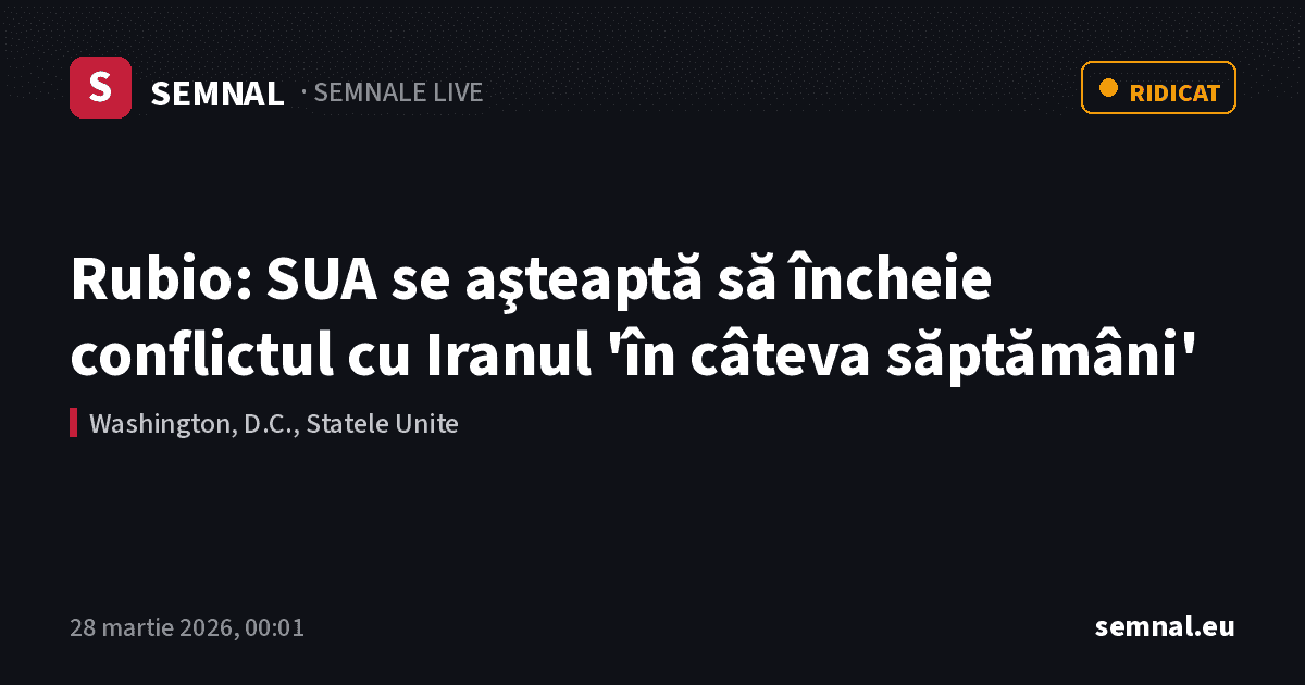Rubio: SUA se aşteaptă să încheie conflictul cu Iranul 'în câteva săptămâni' — Semnale