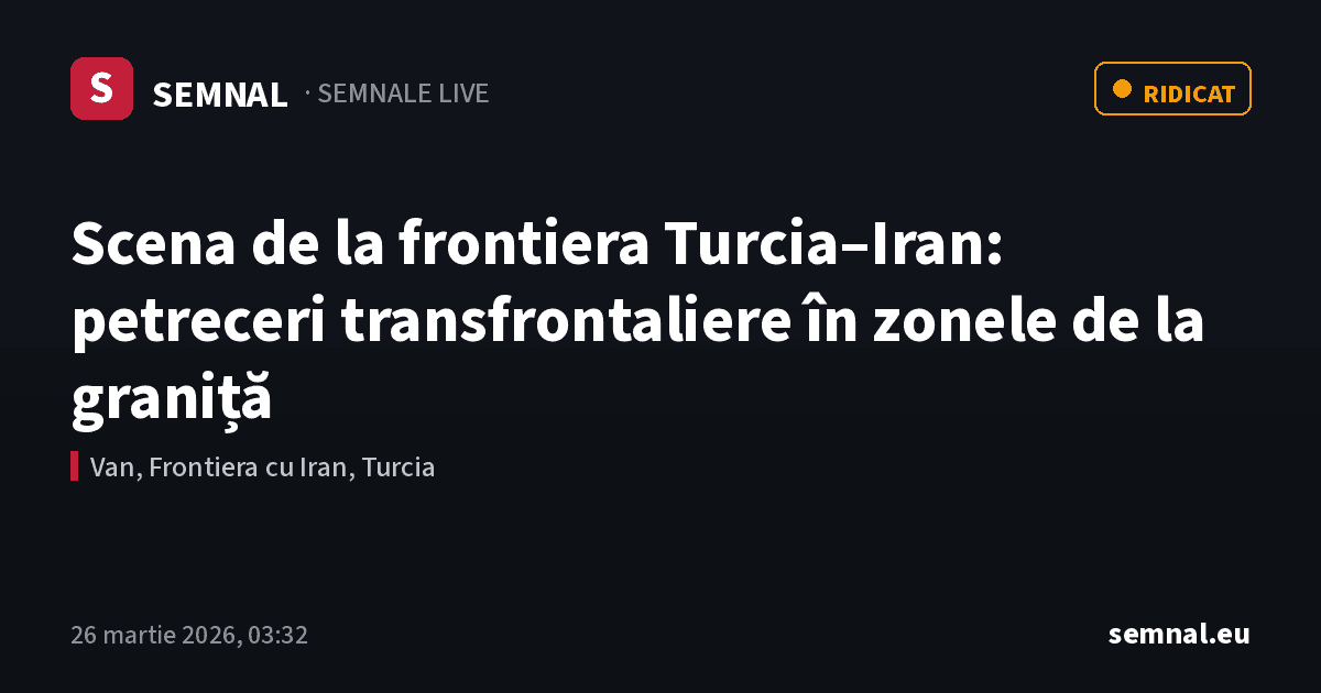 Scena de la frontiera Turcia–Iran: petreceri transfrontaliere în zonele de la graniță — Semnale