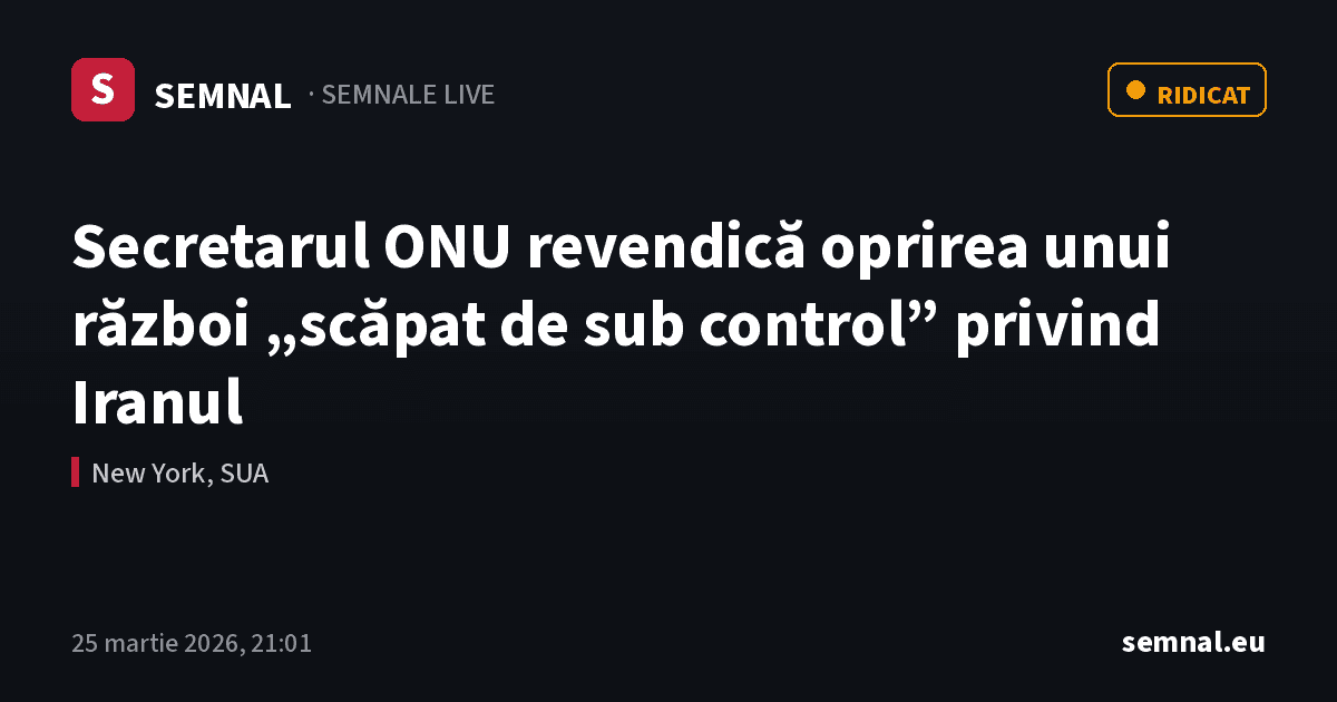 Secretarul ONU revendică oprirea unui război „scăpat de sub control” privind Iranul — Semnale