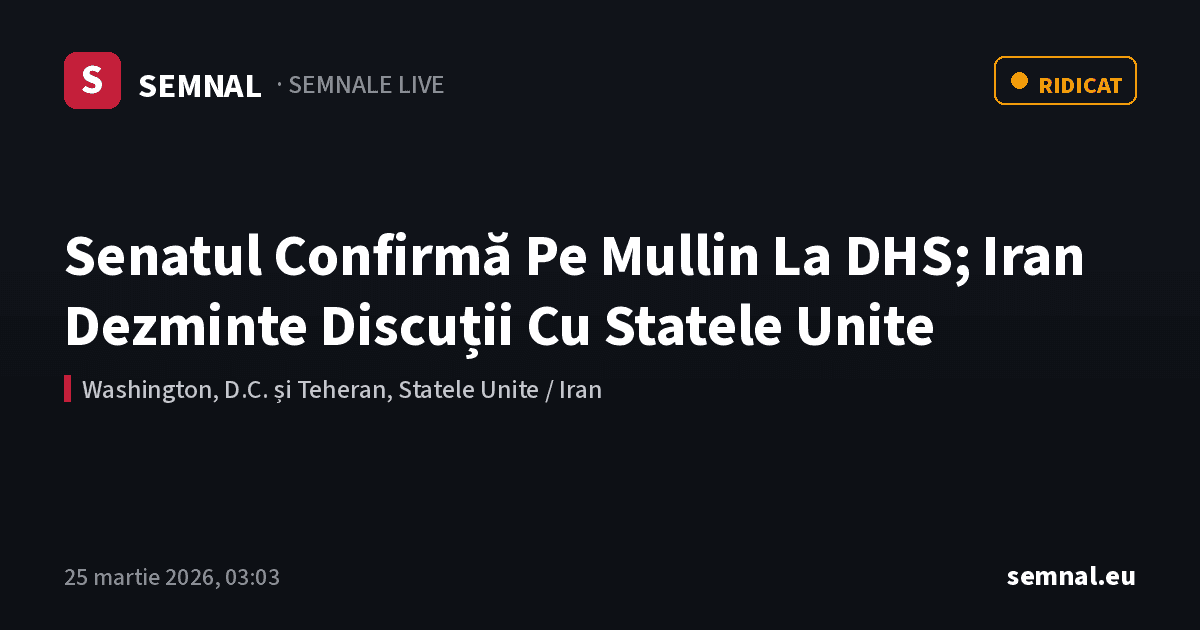 Senatul Confirmă Pe Mullin La DHS; Iran Dezminte Discuții Cu Statele Unite — Semnale