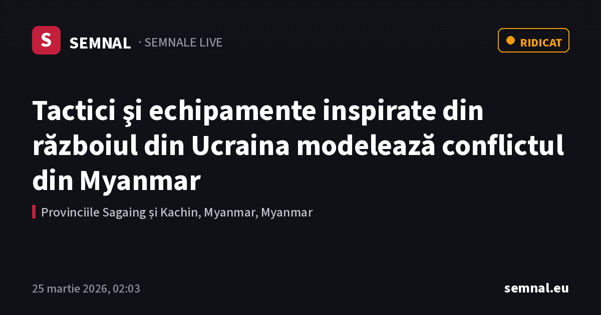 Tactici şi echipamente inspirate din războiul din Ucraina modelează conflictul din Myanmar — Semnale