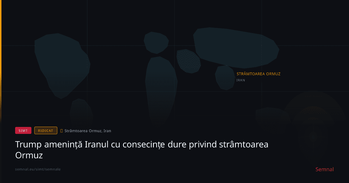 Trump amenință Iranul cu consecințe dure privind strâmtoarea Ormuz — Semnale