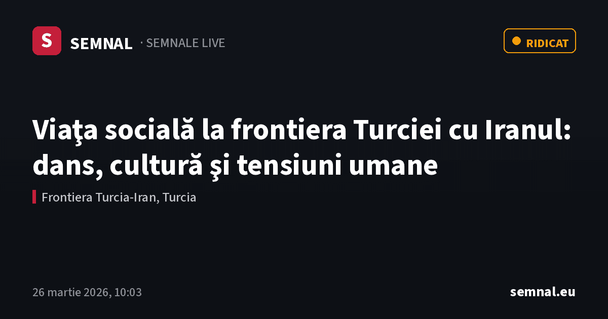 Viaţa socială la frontiera Turciei cu Iranul: dans, cultură şi tensiuni umane — Semnale